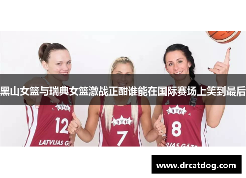 黑山女篮与瑞典女篮激战正酣谁能在国际赛场上笑到最后