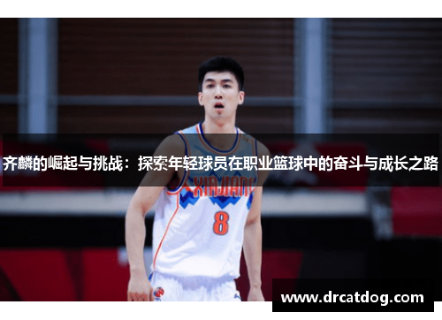 齐麟的崛起与挑战：探索年轻球员在职业篮球中的奋斗与成长之路