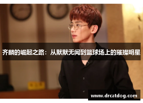 齐麟的崛起之路：从默默无闻到篮球场上的璀璨明星