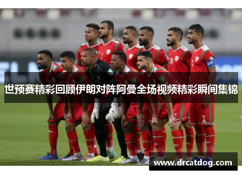 世预赛精彩回顾伊朗对阵阿曼全场视频精彩瞬间集锦