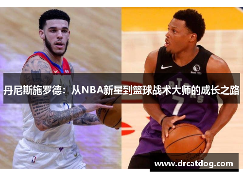 丹尼斯施罗德：从NBA新星到篮球战术大师的成长之路
