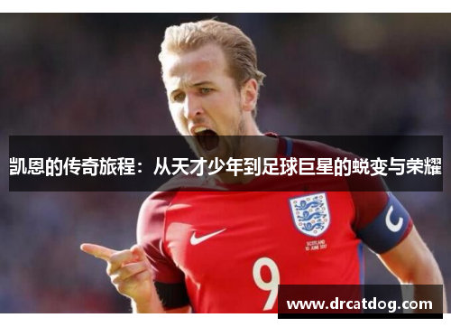 凯恩的传奇旅程：从天才少年到足球巨星的蜕变与荣耀