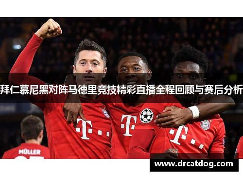 拜仁慕尼黑对阵马德里竞技精彩直播全程回顾与赛后分析