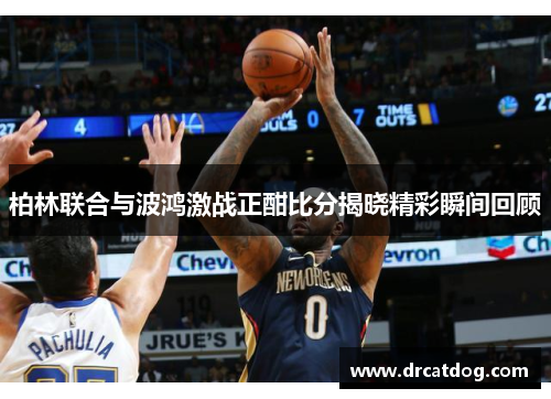 柏林联合与波鸿激战正酣比分揭晓精彩瞬间回顾