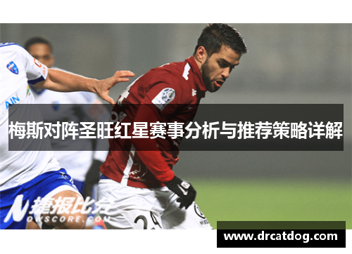 梅斯对阵圣旺红星赛事分析与推荐策略详解