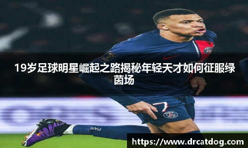 19岁足球明星崛起之路揭秘年轻天才如何征服绿茵场