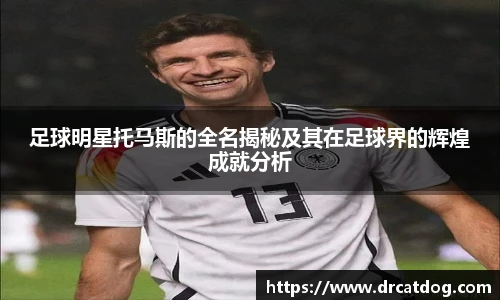 足球明星托马斯的全名揭秘及其在足球界的辉煌成就分析